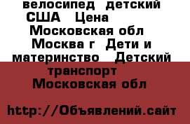  велосипед  детский США › Цена ­ 2 500 - Московская обл., Москва г. Дети и материнство » Детский транспорт   . Московская обл.